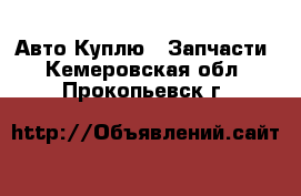 Авто Куплю - Запчасти. Кемеровская обл.,Прокопьевск г.